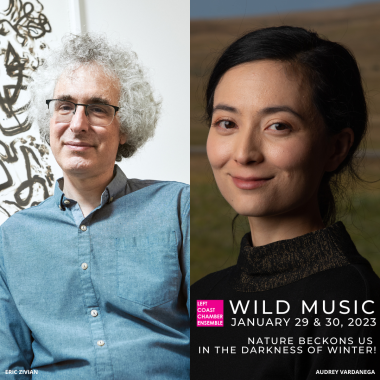 Images (side-by-side) of pianists Eric Zivian and Audrey Vardanega with the Left Coast Chamber Ensemble's Logo and the text Wild Music January 29 & 30, 2023 Nature beckons us in the darkness of winter overlaid on top of the images