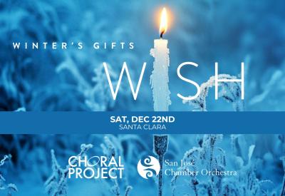 Winter's Gifts Wish in large letters, with a candle in place of the "i" in WISH. Event details listed as Saturday, December 22nd in Santa Clara. The Choral Project and San Jose Chamber Orchestra logos.